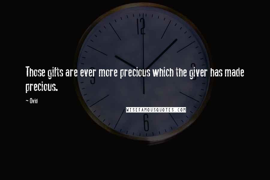 Ovid Quotes: Those gifts are ever more precious which the giver has made precious.