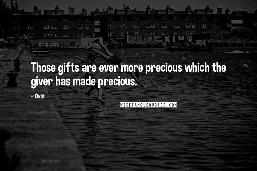 Ovid Quotes: Those gifts are ever more precious which the giver has made precious.