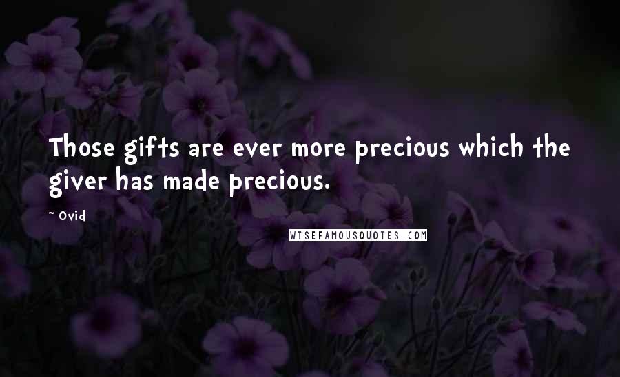 Ovid Quotes: Those gifts are ever more precious which the giver has made precious.