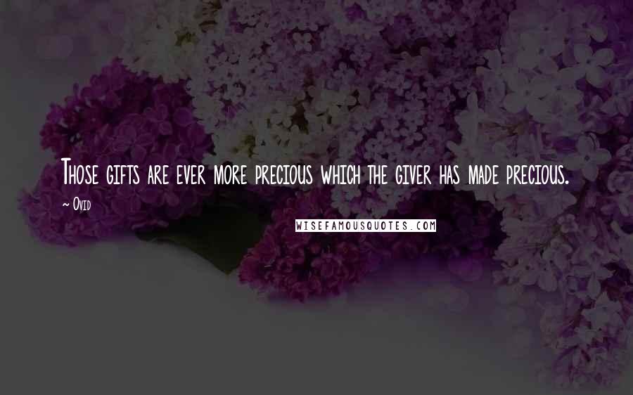 Ovid Quotes: Those gifts are ever more precious which the giver has made precious.