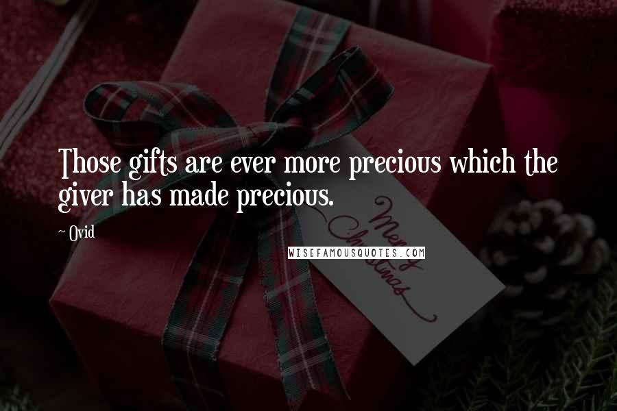 Ovid Quotes: Those gifts are ever more precious which the giver has made precious.