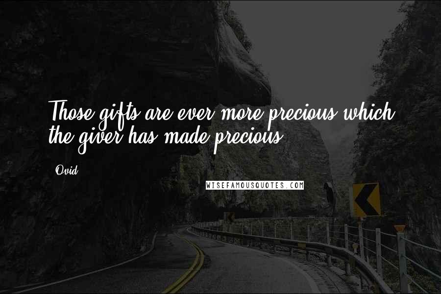 Ovid Quotes: Those gifts are ever more precious which the giver has made precious.