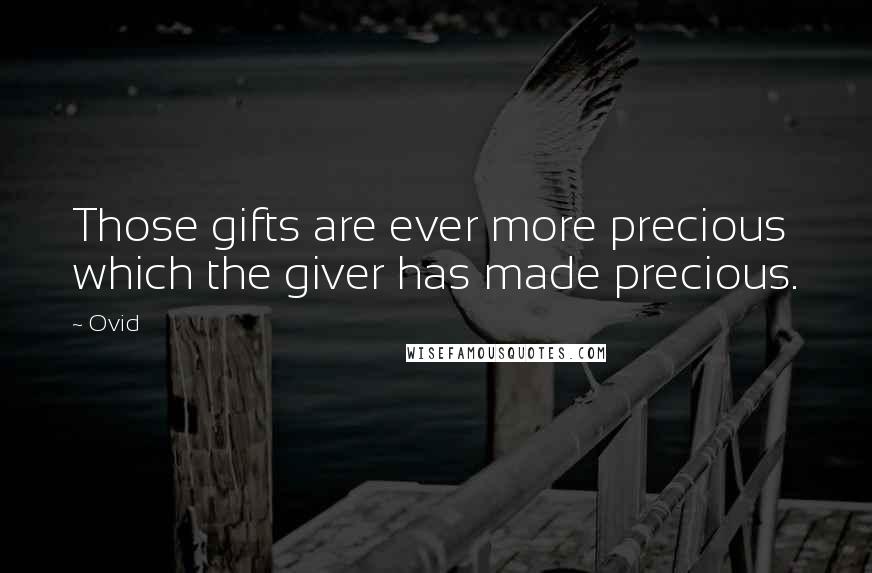 Ovid Quotes: Those gifts are ever more precious which the giver has made precious.