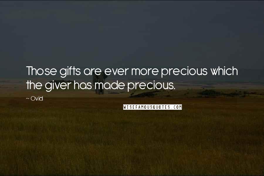 Ovid Quotes: Those gifts are ever more precious which the giver has made precious.