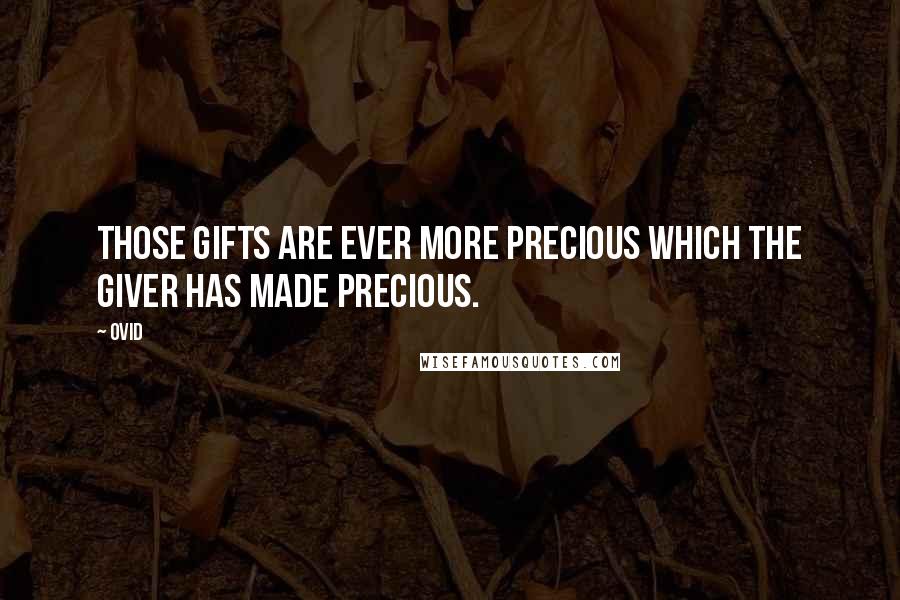 Ovid Quotes: Those gifts are ever more precious which the giver has made precious.