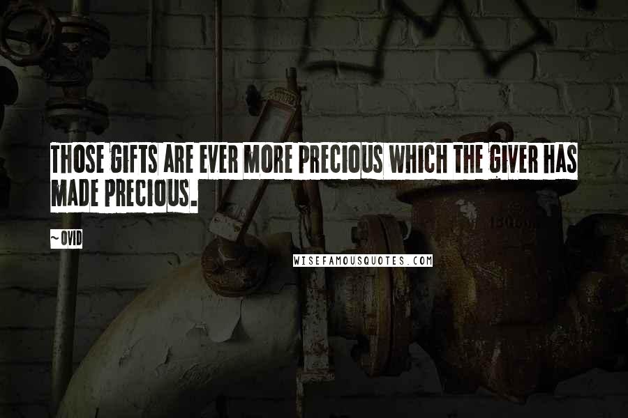 Ovid Quotes: Those gifts are ever more precious which the giver has made precious.