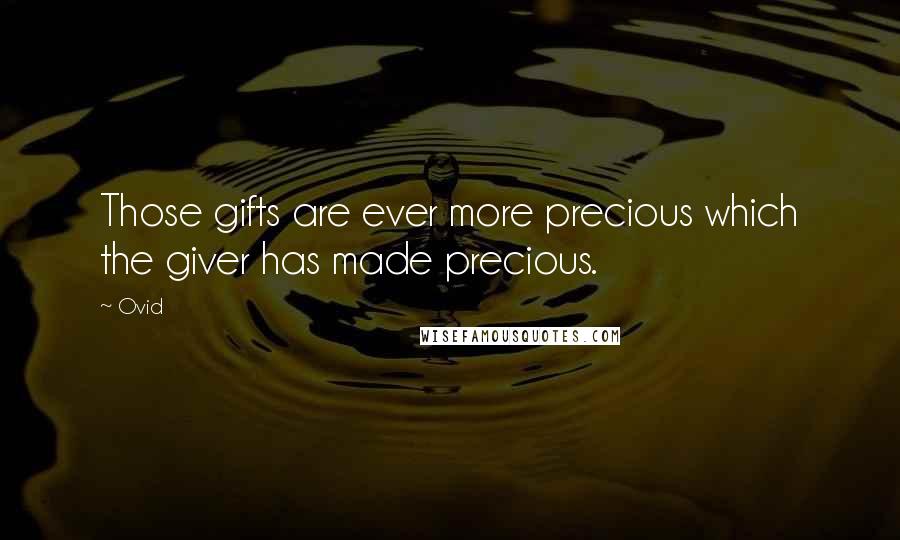 Ovid Quotes: Those gifts are ever more precious which the giver has made precious.