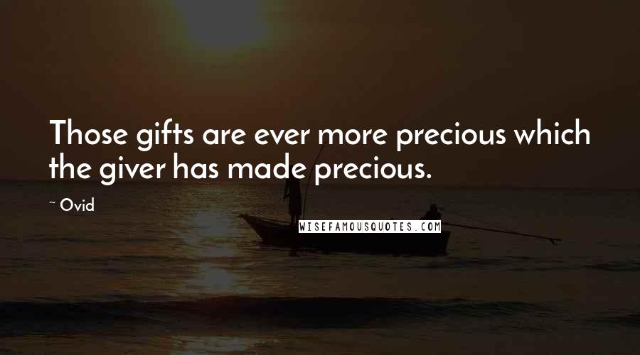 Ovid Quotes: Those gifts are ever more precious which the giver has made precious.