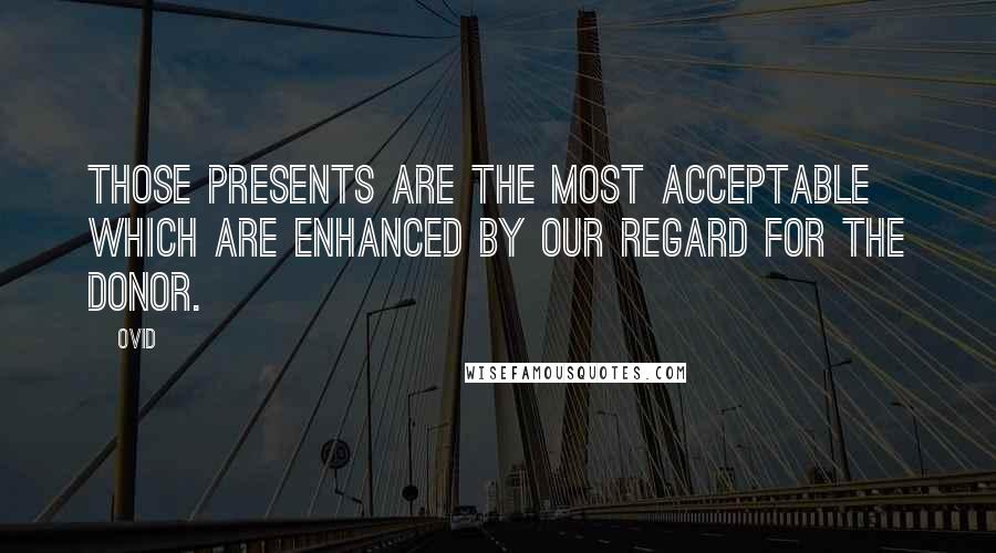 Ovid Quotes: Those presents are the most acceptable which are enhanced by our regard for the donor.