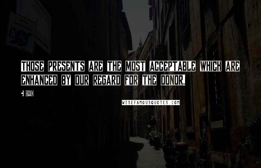 Ovid Quotes: Those presents are the most acceptable which are enhanced by our regard for the donor.