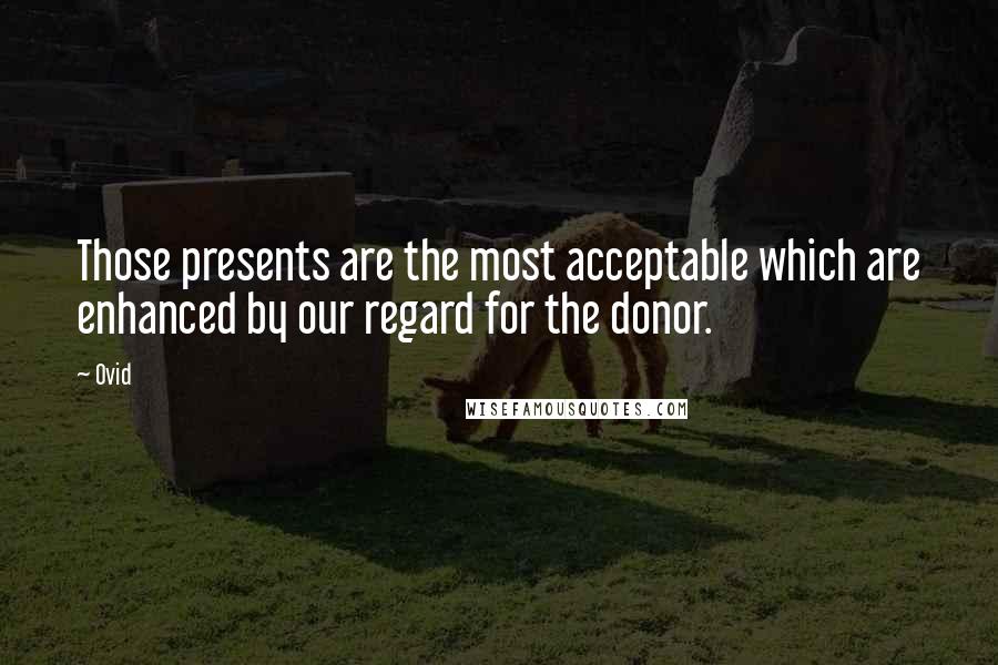 Ovid Quotes: Those presents are the most acceptable which are enhanced by our regard for the donor.