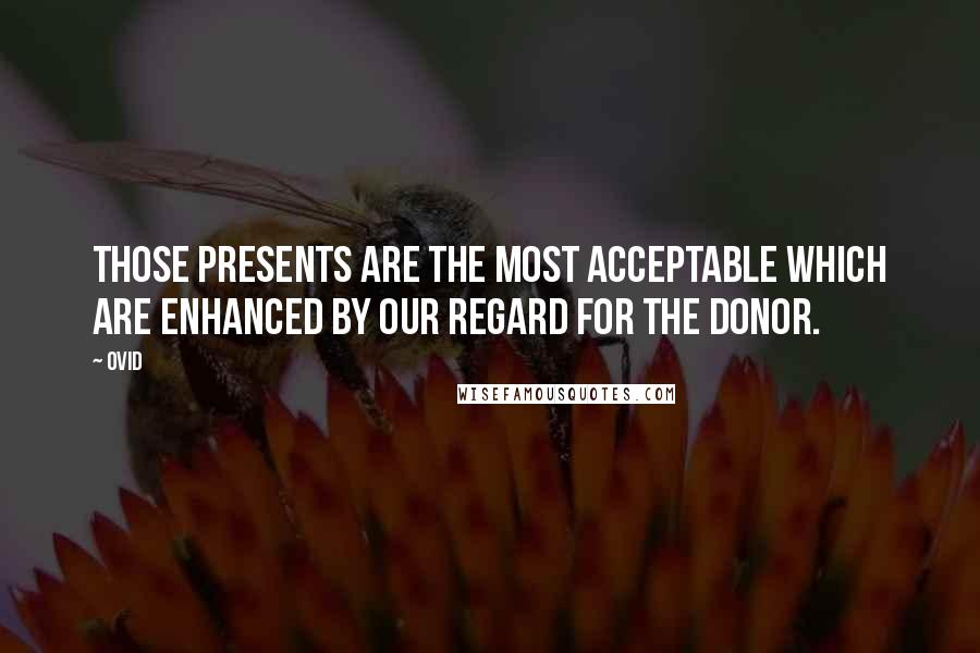 Ovid Quotes: Those presents are the most acceptable which are enhanced by our regard for the donor.