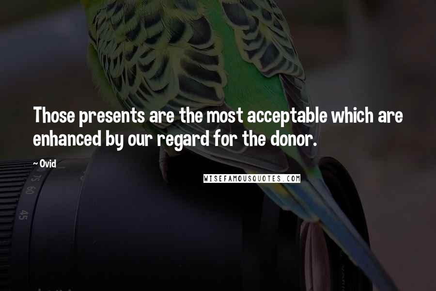 Ovid Quotes: Those presents are the most acceptable which are enhanced by our regard for the donor.