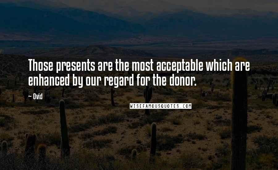 Ovid Quotes: Those presents are the most acceptable which are enhanced by our regard for the donor.