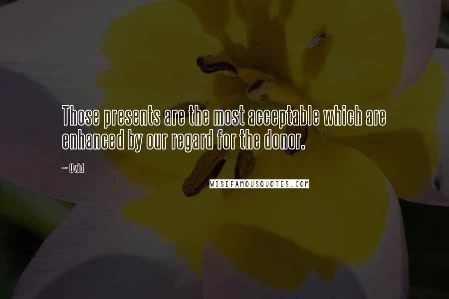 Ovid Quotes: Those presents are the most acceptable which are enhanced by our regard for the donor.