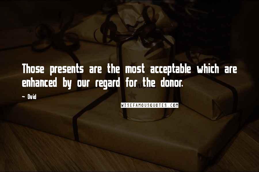 Ovid Quotes: Those presents are the most acceptable which are enhanced by our regard for the donor.