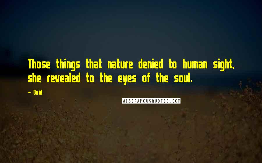 Ovid Quotes: Those things that nature denied to human sight, she revealed to the eyes of the soul.