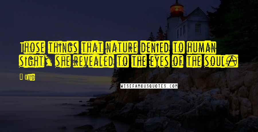 Ovid Quotes: Those things that nature denied to human sight, she revealed to the eyes of the soul.