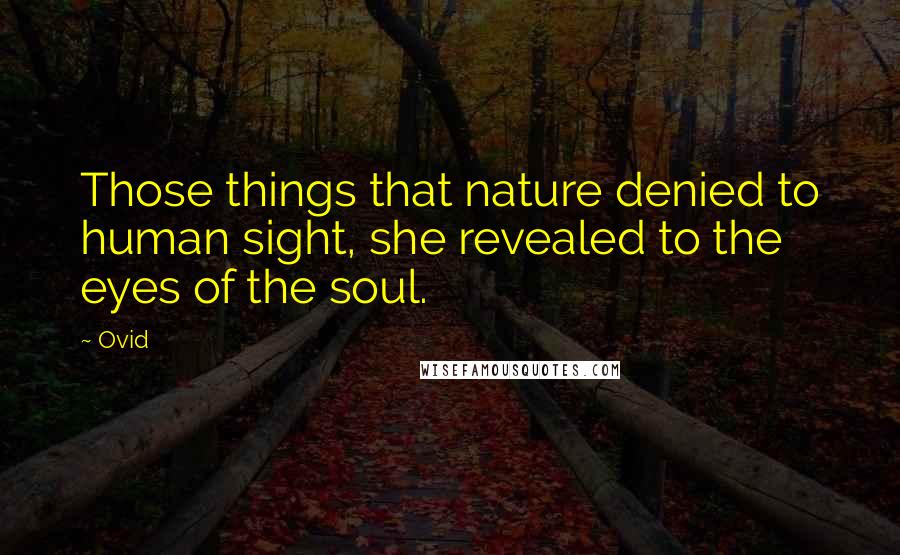 Ovid Quotes: Those things that nature denied to human sight, she revealed to the eyes of the soul.