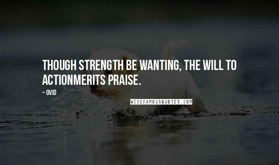 Ovid Quotes: Though strength be wanting, the will to actionMerits praise.