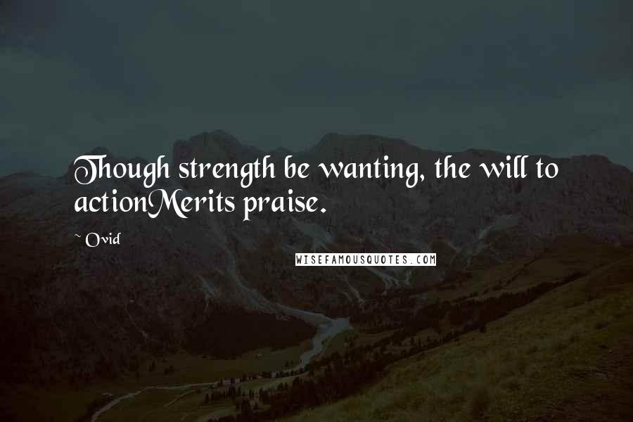Ovid Quotes: Though strength be wanting, the will to actionMerits praise.