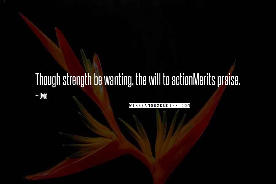 Ovid Quotes: Though strength be wanting, the will to actionMerits praise.