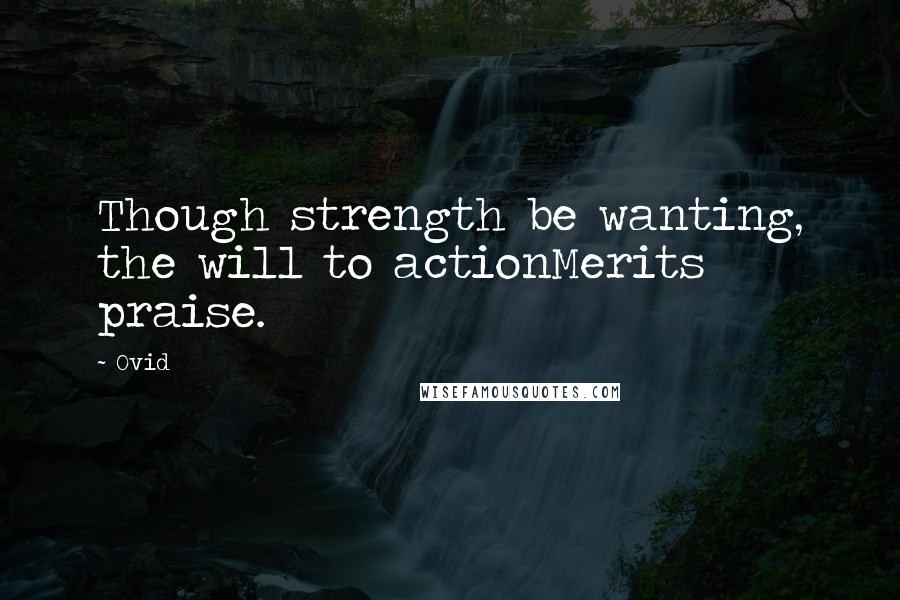 Ovid Quotes: Though strength be wanting, the will to actionMerits praise.