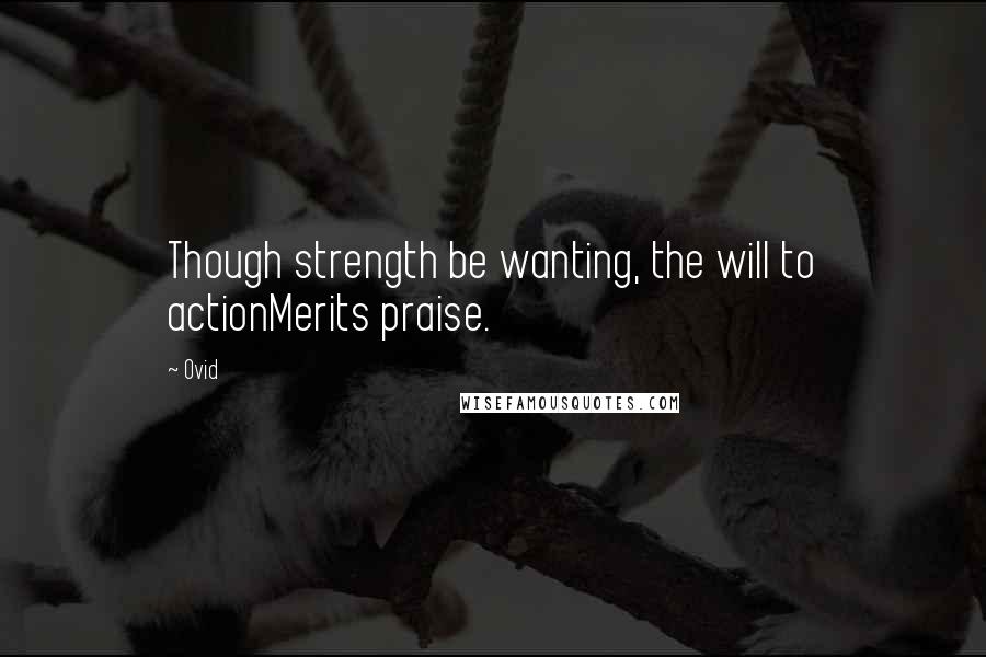 Ovid Quotes: Though strength be wanting, the will to actionMerits praise.