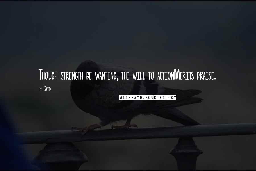 Ovid Quotes: Though strength be wanting, the will to actionMerits praise.