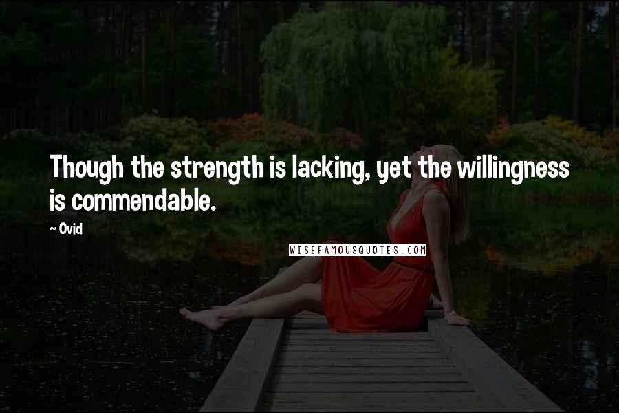 Ovid Quotes: Though the strength is lacking, yet the willingness is commendable.