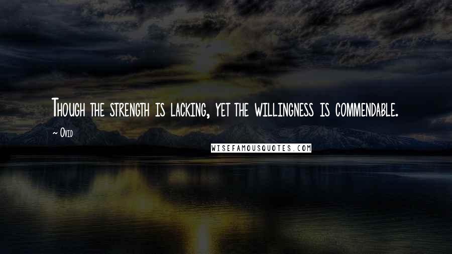 Ovid Quotes: Though the strength is lacking, yet the willingness is commendable.