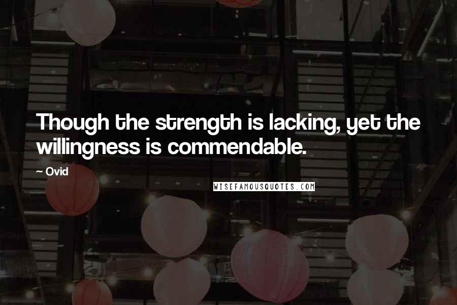 Ovid Quotes: Though the strength is lacking, yet the willingness is commendable.