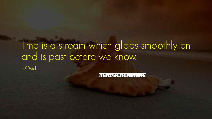 Ovid Quotes: Time is a stream which glides smoothly on and is past before we know.
