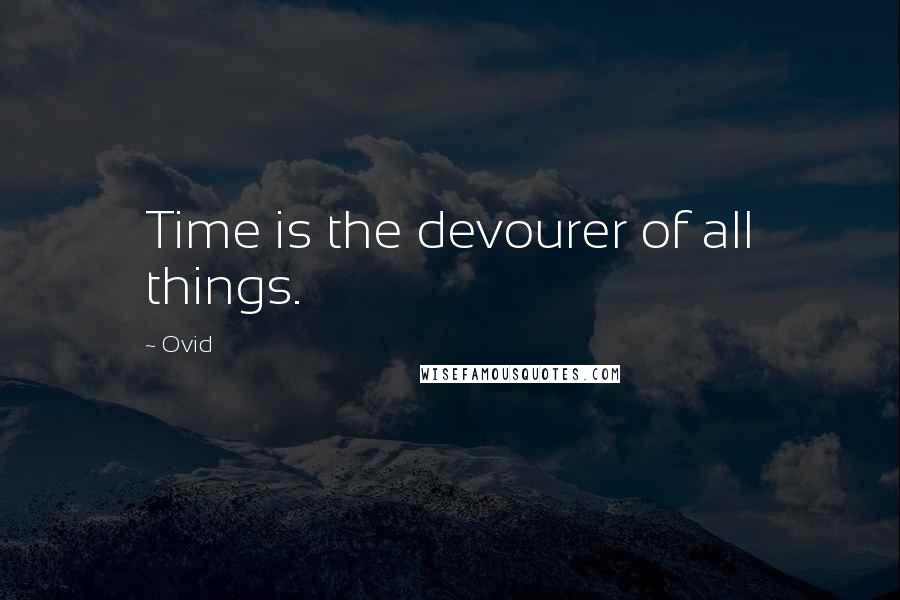 Ovid Quotes: Time is the devourer of all things.