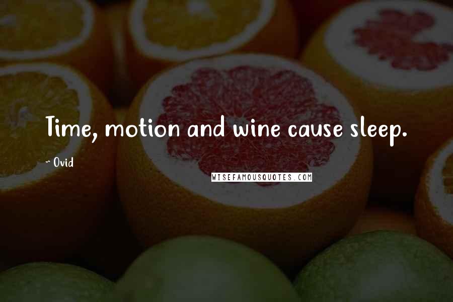 Ovid Quotes: Time, motion and wine cause sleep.