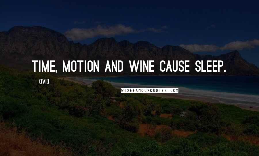 Ovid Quotes: Time, motion and wine cause sleep.