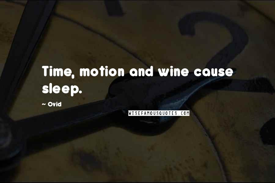 Ovid Quotes: Time, motion and wine cause sleep.