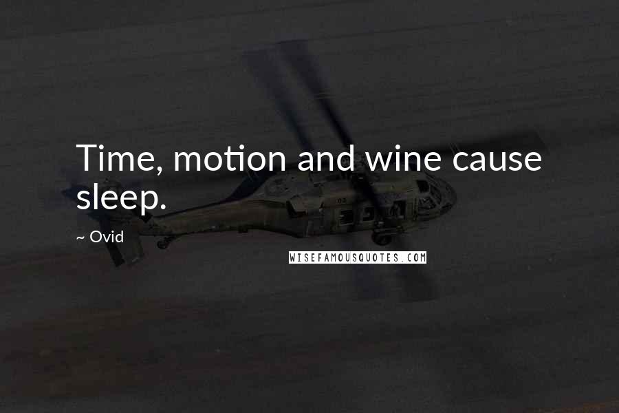 Ovid Quotes: Time, motion and wine cause sleep.