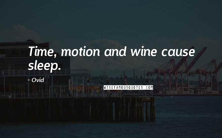 Ovid Quotes: Time, motion and wine cause sleep.