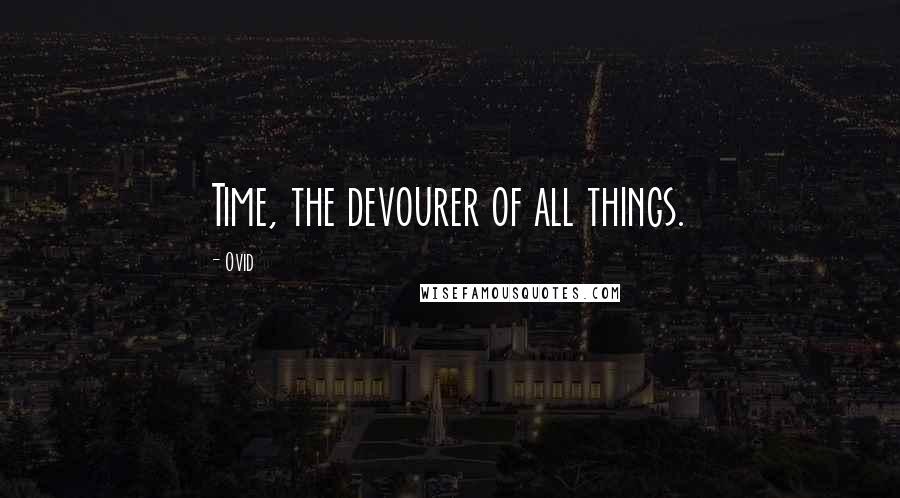 Ovid Quotes: Time, the devourer of all things.