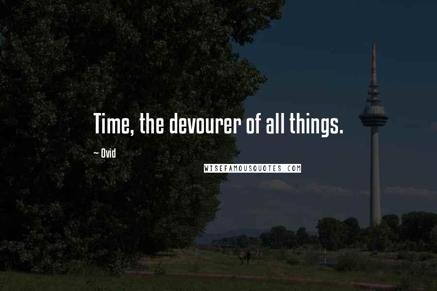 Ovid Quotes: Time, the devourer of all things.