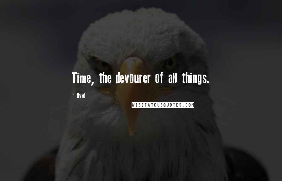 Ovid Quotes: Time, the devourer of all things.