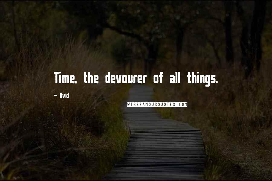 Ovid Quotes: Time, the devourer of all things.