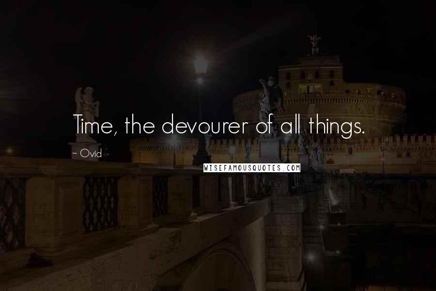 Ovid Quotes: Time, the devourer of all things.