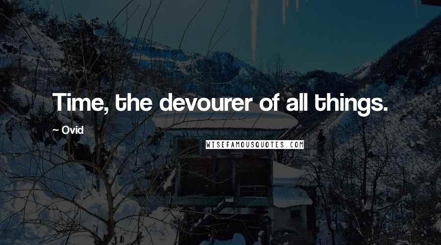 Ovid Quotes: Time, the devourer of all things.