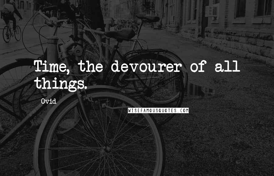 Ovid Quotes: Time, the devourer of all things.