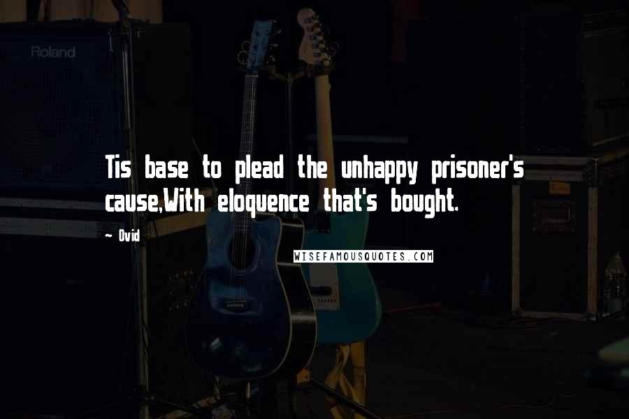 Ovid Quotes: Tis base to plead the unhappy prisoner's cause,With eloquence that's bought.