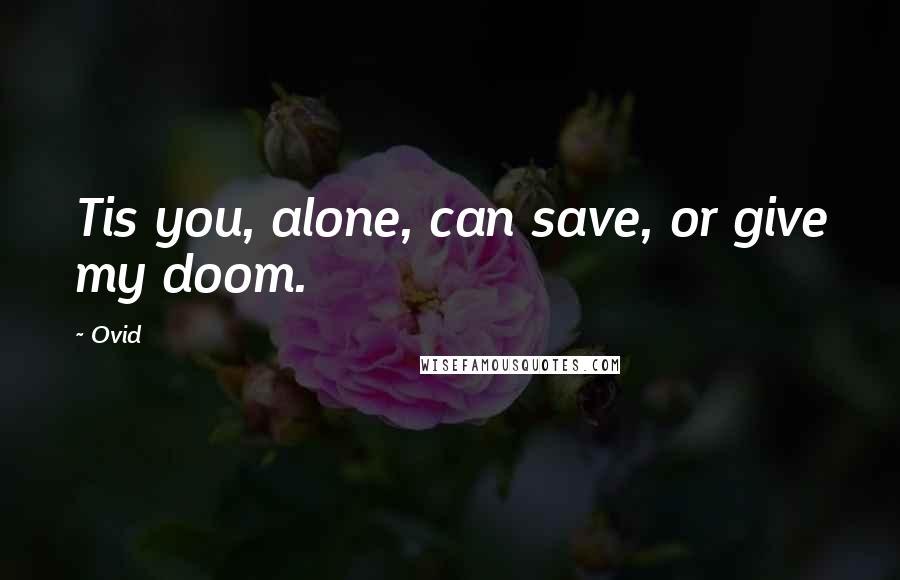 Ovid Quotes: Tis you, alone, can save, or give my doom.