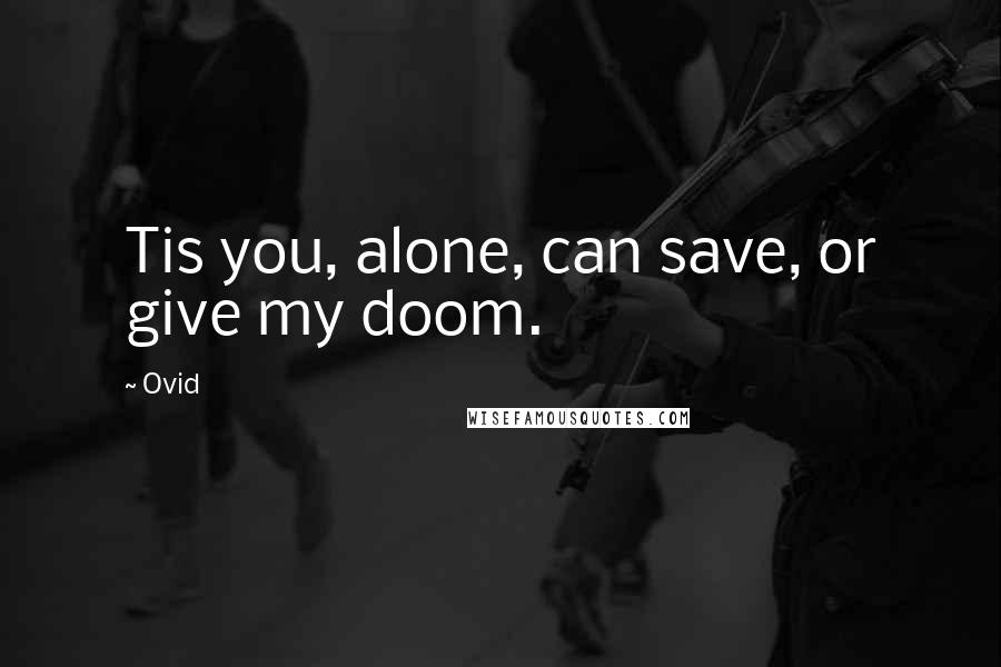 Ovid Quotes: Tis you, alone, can save, or give my doom.