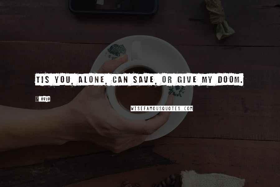 Ovid Quotes: Tis you, alone, can save, or give my doom.